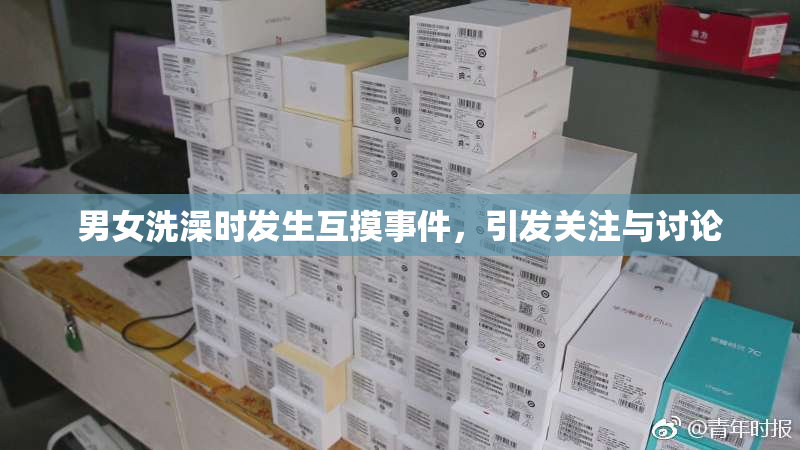 男女洗澡时发生互摸事件，引发关注与讨论
