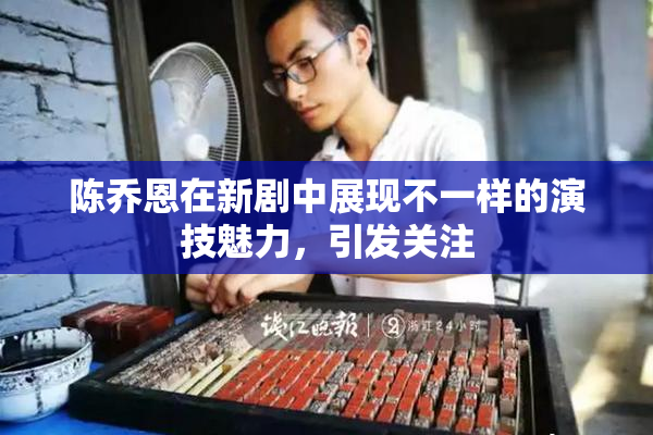 陈乔恩在新剧中展现不一样的演技魅力，引发关注