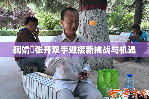 鞠婧祎张开双手迎接新挑战与机遇