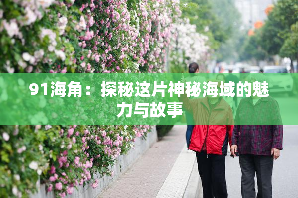 91海角：探秘这片神秘海域的魅力与故事