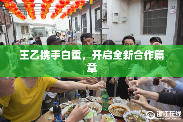 王乙携手白重，开启全新合作篇章