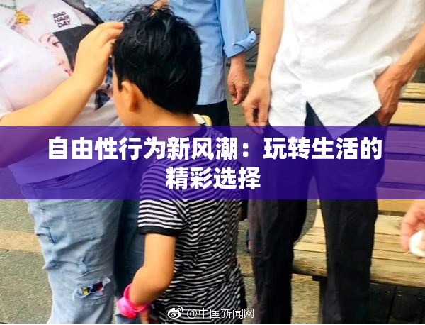 自由性行为新风潮：玩转生活的精彩选择
