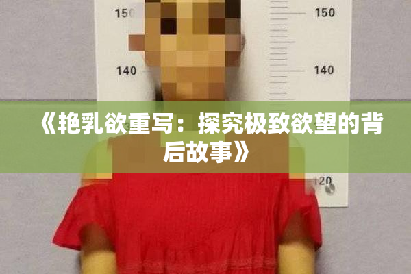 《艳乳欲重写：探究极致欲望的背后故事》
