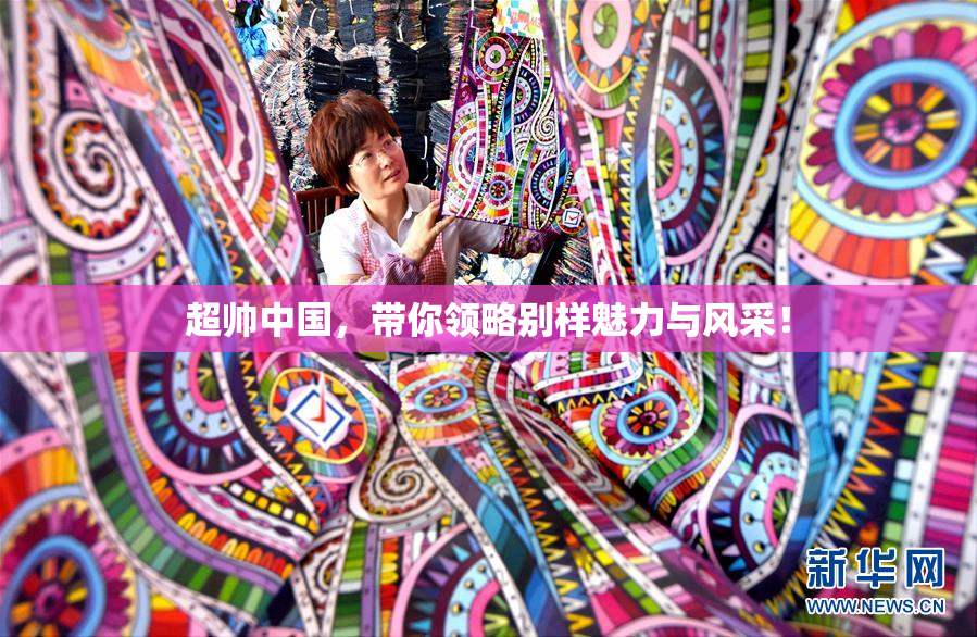 超帅中国，带你领略别样魅力与风采！