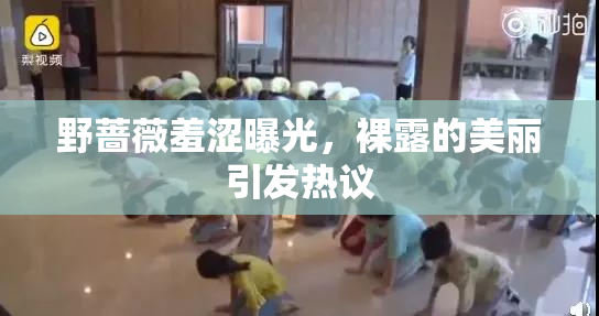 野蔷薇羞涩曝光，裸露的美丽引发热议