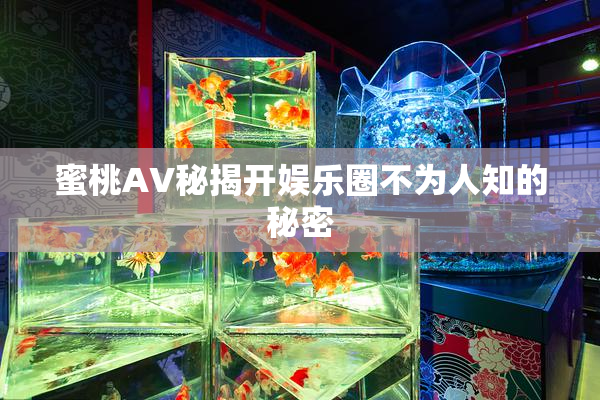 蜜桃AV秘揭开娱乐圈不为人知的秘密