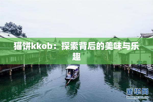 猫饼kkob：探索背后的美味与乐趣