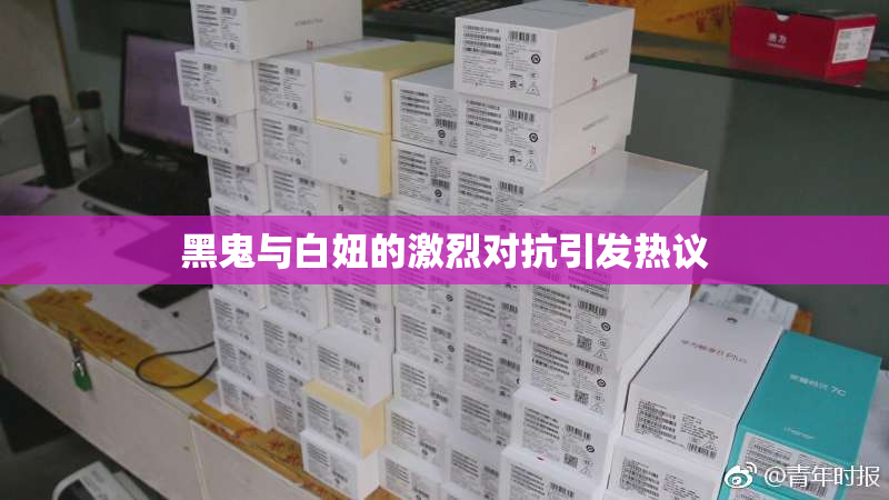 黑鬼与白妞的激烈对抗引发热议