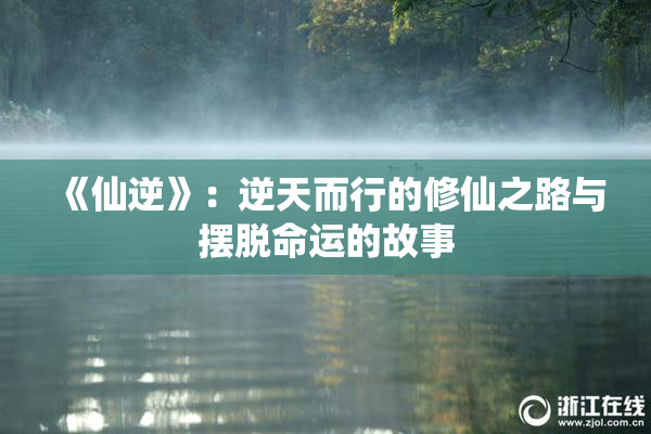 《仙逆》：逆天而行的修仙之路与摆脱命运的故事