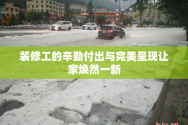 装修工的辛勤付出与完美呈现让家焕然一新