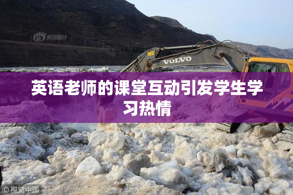 英语老师的课堂互动引发学生学习热情