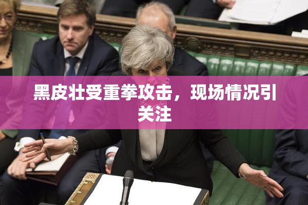 黑皮壮受重拳攻击，现场情况引关注