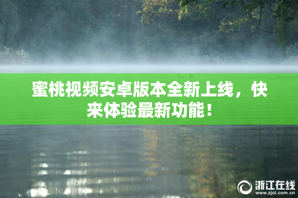 蜜桃视频安卓版本全新上线，快来体验最新功能！