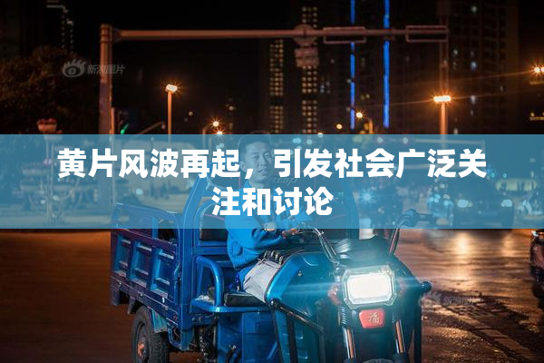 黄片风波再起，引发社会广泛关注和讨论