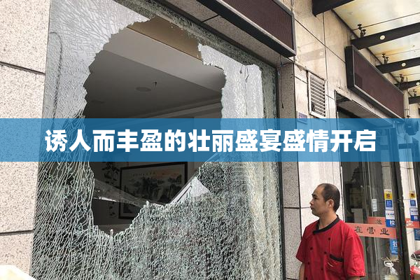 诱人而丰盈的壮丽盛宴盛情开启