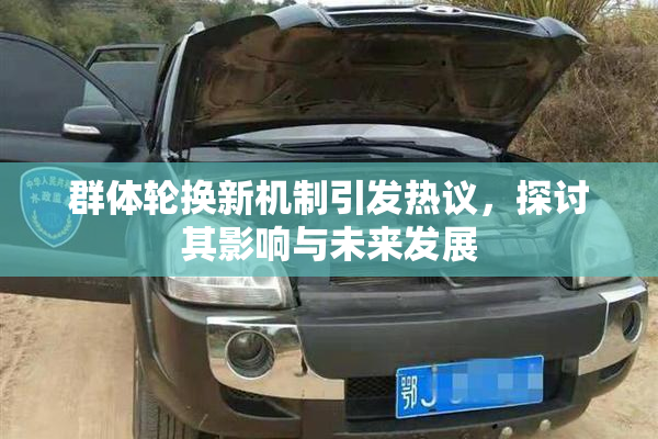 群体轮换新机制引发热议，探讨其影响与未来发展