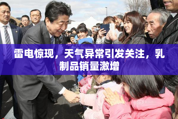 雷电惊现，天气异常引发关注，乳制品销量激增