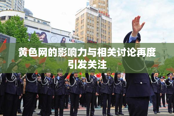 黄色网的影响力与相关讨论再度引发关注