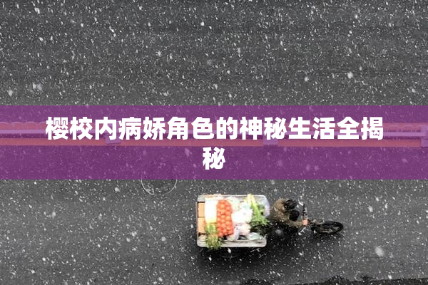 樱校内病娇角色的神秘生活全揭秘