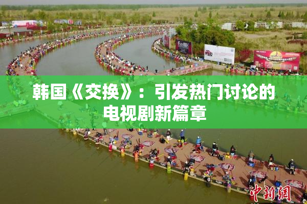 韩国《交换》：引发热门讨论的电视剧新篇章