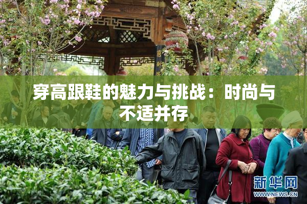 穿高跟鞋的魅力与挑战：时尚与不适并存