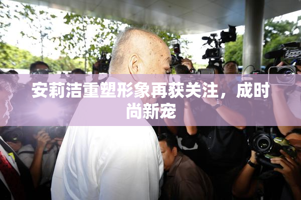 安莉洁重塑形象再获关注，成时尚新宠