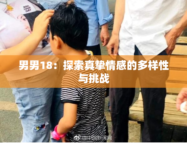 男男18：探索真挚情感的多样性与挑战
