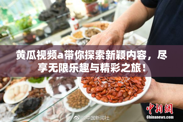 黄瓜视频a带你探索新颖内容，尽享无限乐趣与精彩之旅！