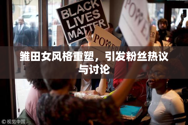 雏田女风格重塑，引发粉丝热议与讨论