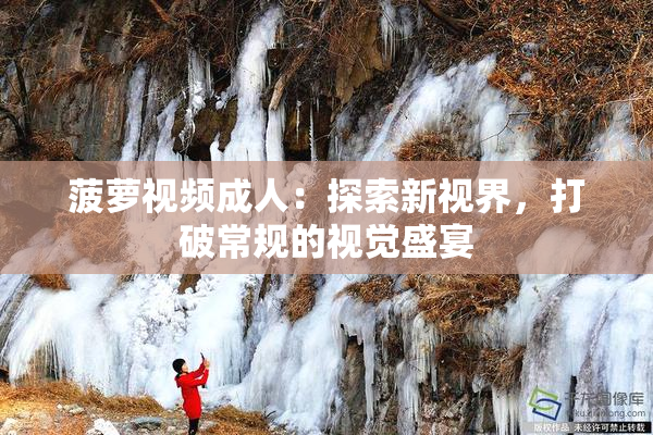 菠萝视频成人：探索新视界，打破常规的视觉盛宴