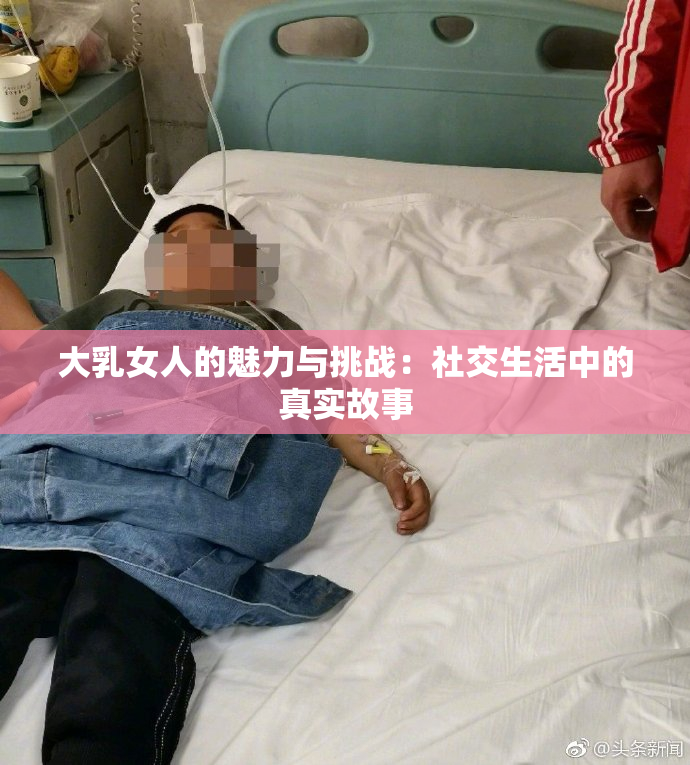 大乳女人的魅力与挑战：社交生活中的真实故事