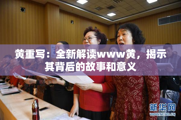 黄重写：全新解读www黄，揭示其背后的故事和意义