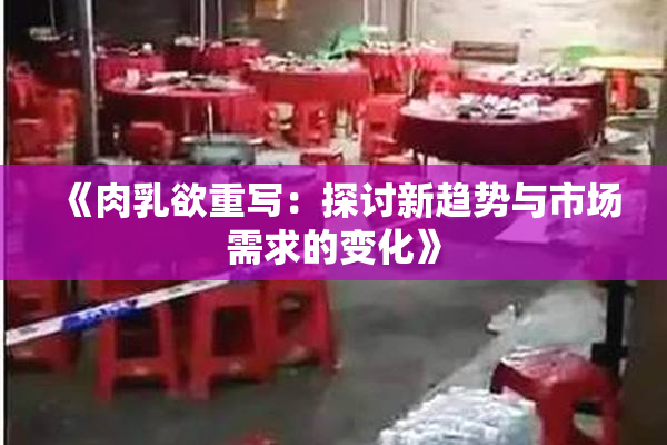 《肉乳欲重写：探讨新趋势与市场需求的变化》