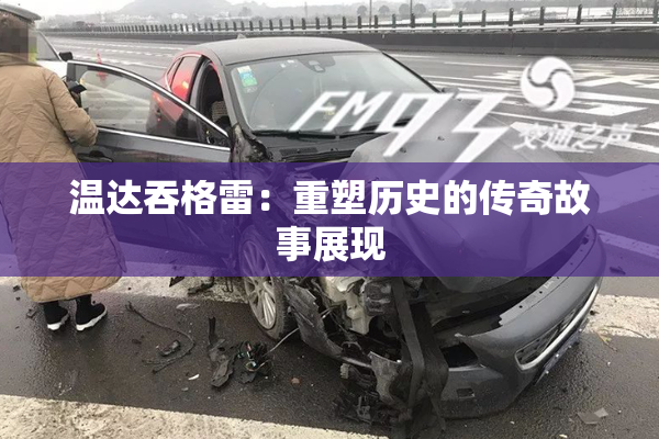 温达吞格雷：重塑历史的传奇故事展现