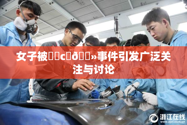 女子被❌‌c‌🐻事件引发广泛关注与讨论