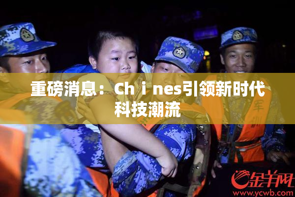重磅消息：Chⅰnes引领新时代科技潮流