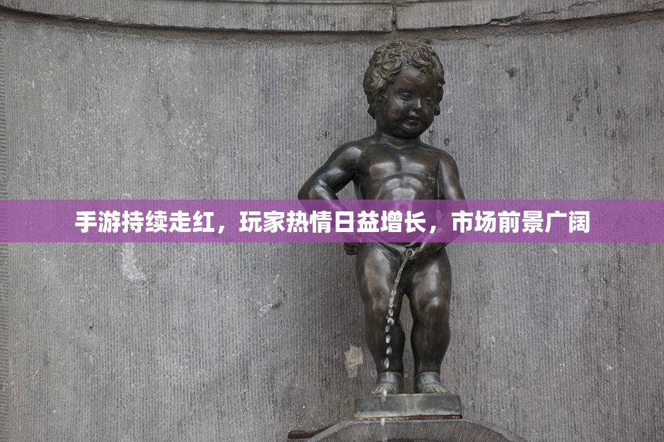 手游持续走红，玩家热情日益增长，市场前景广阔