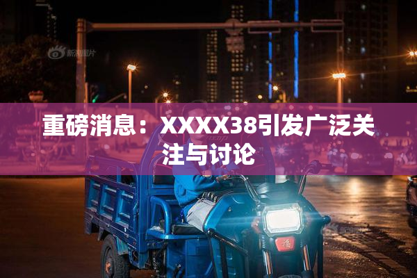 重磅消息：XXXX38引发广泛关注与讨论