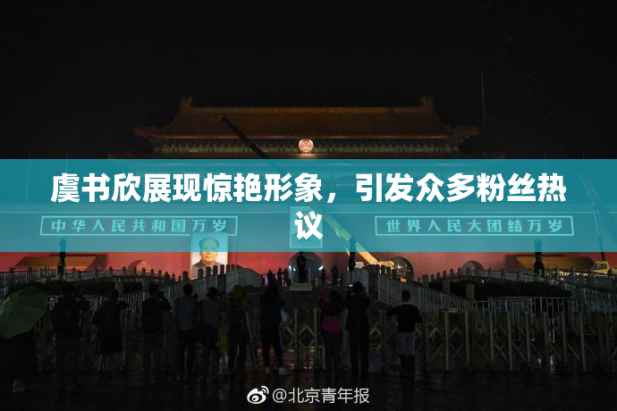 虞书欣展现惊艳形象，引发众多粉丝热议