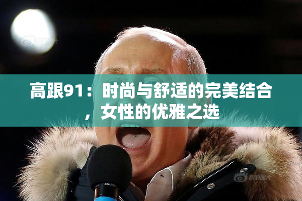 高跟91：时尚与舒适的完美结合，女性的优雅之选
