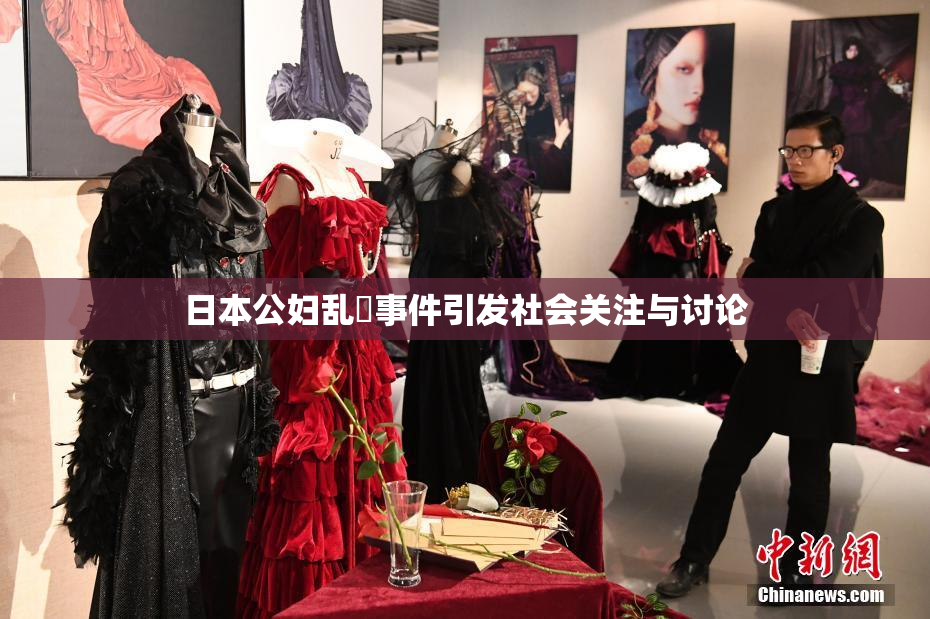 日本公妇乱婬事件引发社会关注与讨论