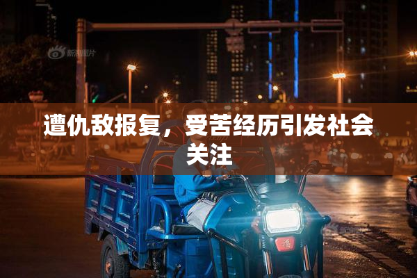 遭仇敌报复，受苦经历引发社会关注