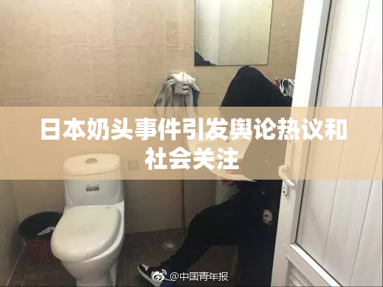 日本奶头事件引发舆论热议和社会关注