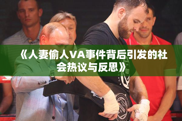 《人妻偷人VA事件背后引发的社会热议与反思》