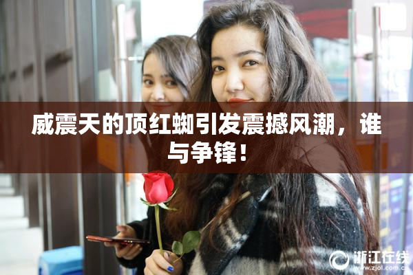 威震天的顶红蜘引发震撼风潮，谁与争锋！