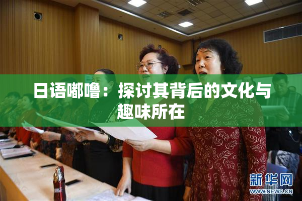 日语嘟噜：探讨其背后的文化与趣味所在