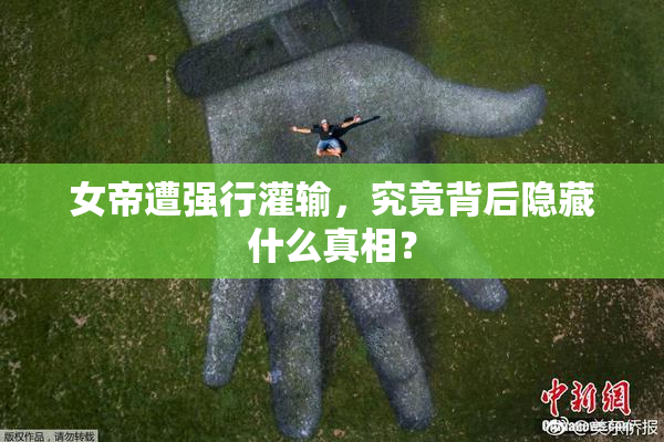 女帝遭强行灌输，究竟背后隐藏什么真相？