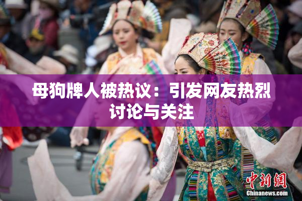母狗牌人被热议：引发网友热烈讨论与关注
