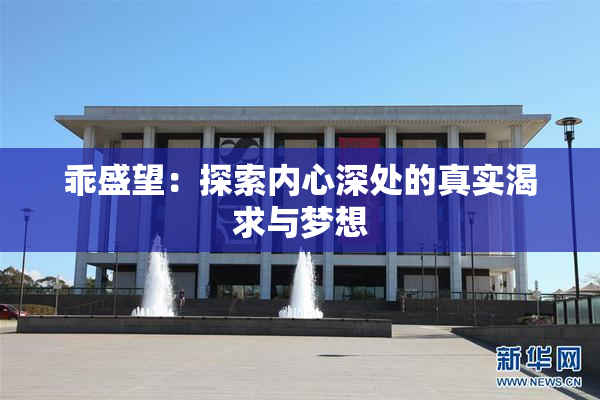 乖盛望：探索内心深处的真实渴求与梦想