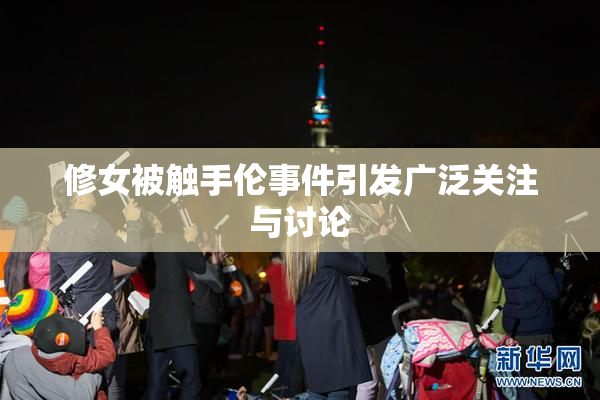 修女被触手伦事件引发广泛关注与讨论